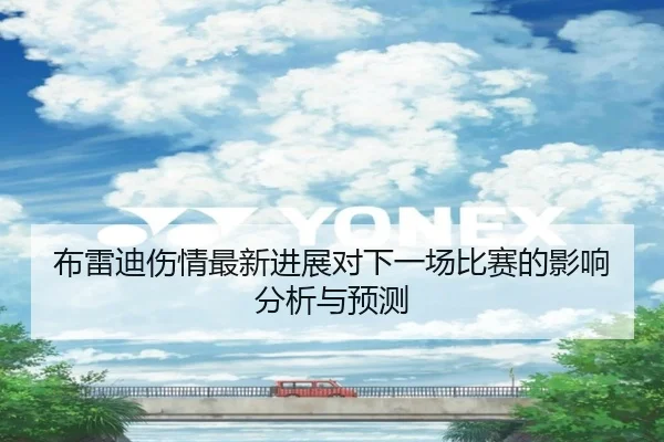 布雷迪伤情最新进展对下一场比赛的影响分析与预测