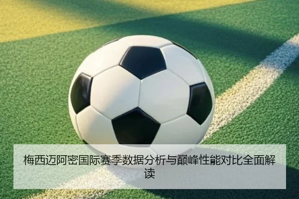 梅西迈阿密国际赛季数据分析与巅峰性能对比全面解读