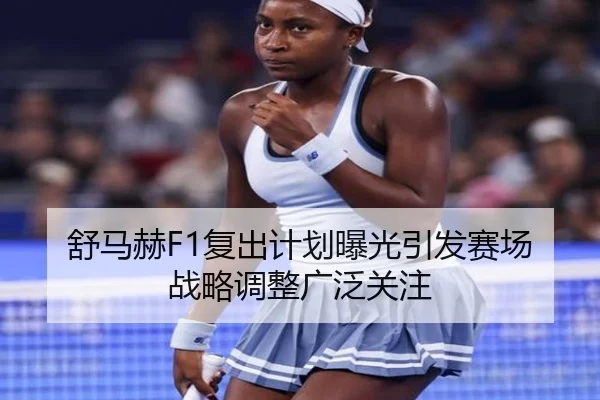 舒马赫F1复出计划曝光引发赛场战略调整广泛关注