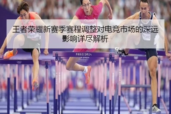 王者荣耀新赛季赛程调整对电竞市场的深远影响详尽解析